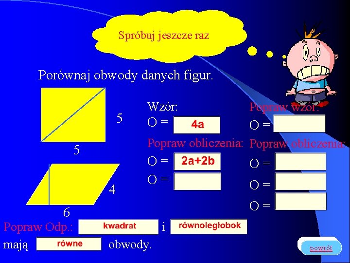 Spróbuj jeszcze raz Porównaj obwody danych figur. 5 Wzór: Popraw wzór: O= O= Popraw