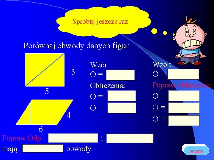 Spróbuj jeszcze raz Porównaj obwody danych figur. 5 5 4 Wzór: O= O= Obliczenia: