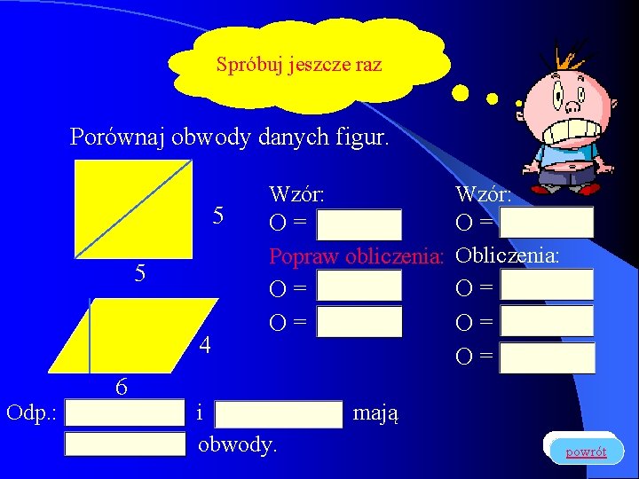 Spróbuj jeszcze raz Porównaj obwody danych figur. 5 4 Odp. : Wzór: O= O=