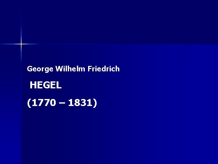 George Wilhelm Friedrich HEGEL (1770 – 1831) 