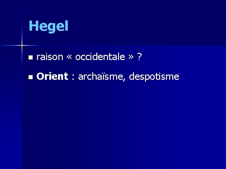 Hegel n raison « occidentale » ? n Orient : archaïsme, despotisme 