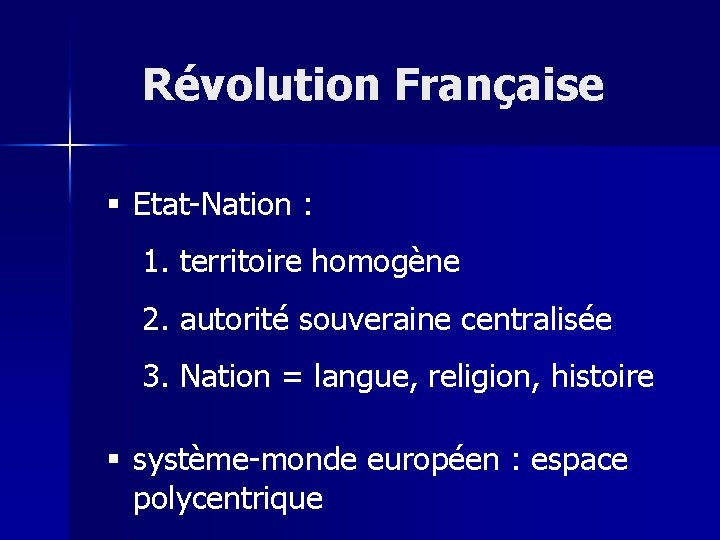 Révolution Française § Etat-Nation : 1. territoire homogène 2. autorité souveraine centralisée 3. Nation