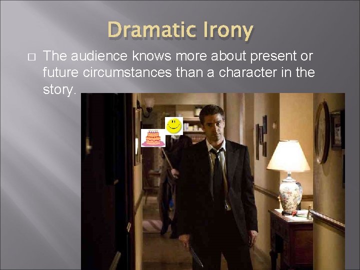 Dramatic Irony � The audience knows more about present or future circumstances than a