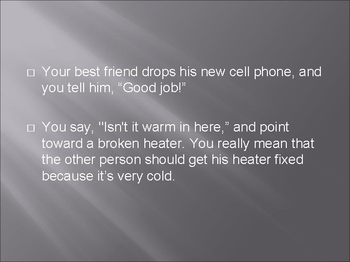 � Your best friend drops his new cell phone, and you tell him, “Good