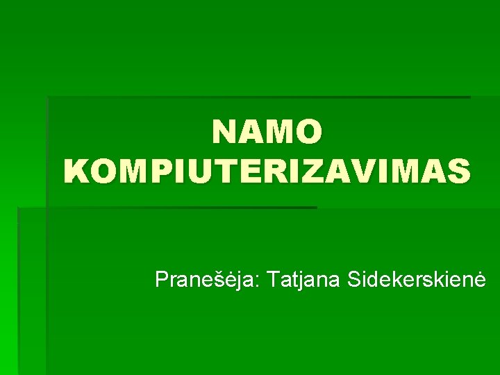 NAMO KOMPIUTERIZAVIMAS Pranešėja: Tatjana Sidekerskienė 