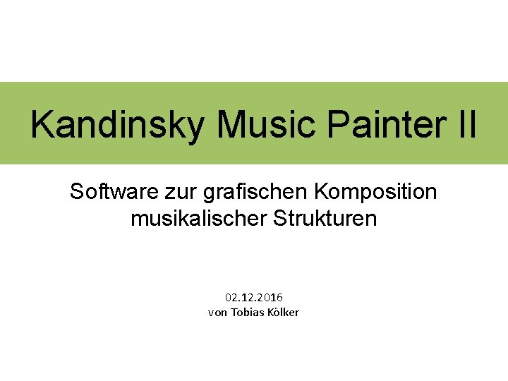 Kandinsky Music Painter II Software zur grafischen Komposition musikalischer Strukturen 02. 12. 2016 von