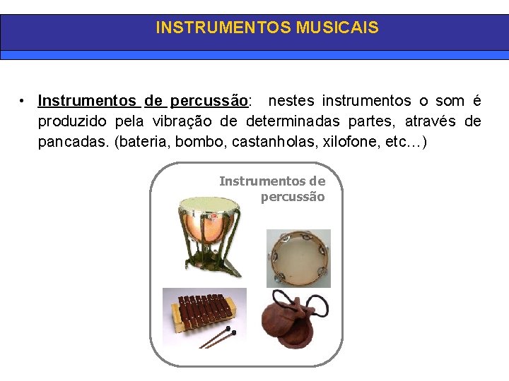 INSTRUMENTOS MUSICAIS • Instrumentos de percussão: nestes instrumentos o som é produzido pela vibração