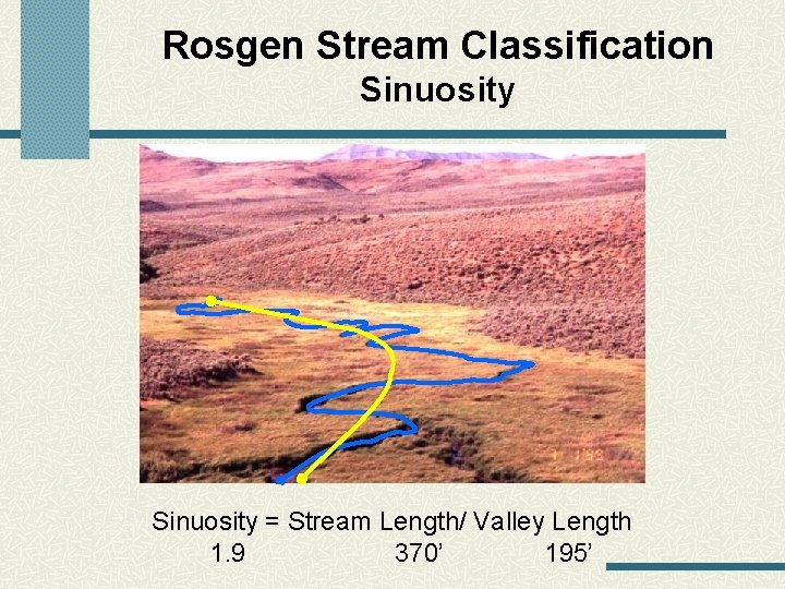 Rosgen Stream Classification Sinuosity = Stream Length/ Valley Length 1. 9 370’ 195’ 