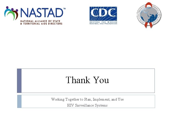 Thank You Working Together to Plan, Implement, and Use HIV Surveillance Systems 