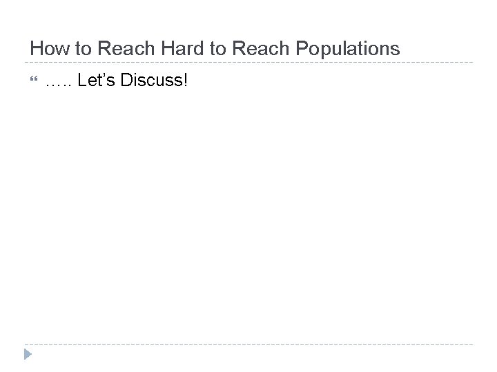 How to Reach Hard to Reach Populations …. . Let’s Discuss! 