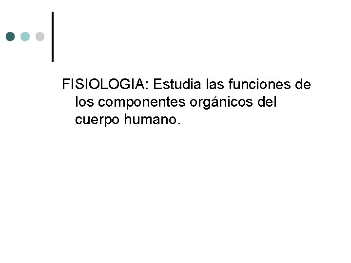 FISIOLOGIA: Estudia las funciones de los componentes orgánicos del cuerpo humano. 