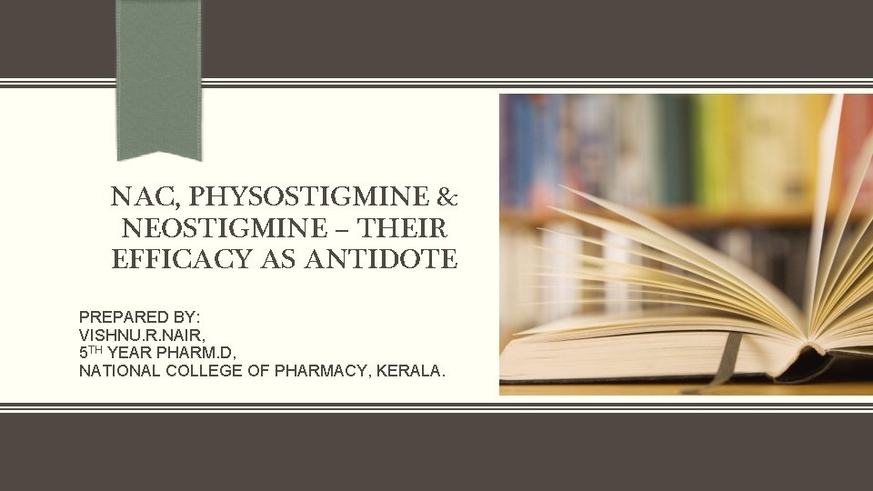 NAC, PHYSOSTIGMINE & NEOSTIGMINE – THEIR EFFICACY AS ANTIDOTE PREPARED BY: VISHNU. R. NAIR,