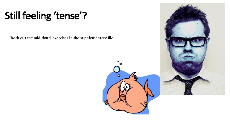 Still feeling ‘tense’? Check out the additional exercises in the supplementary file. 