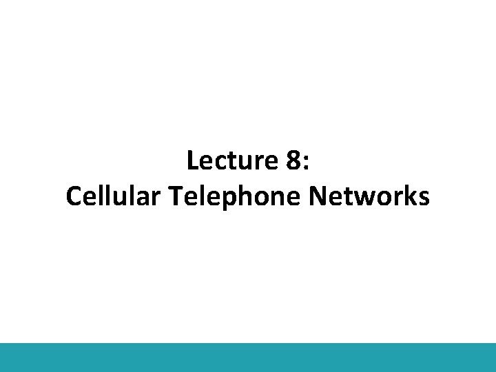 Lecture 8: Cellular Telephone Networks 