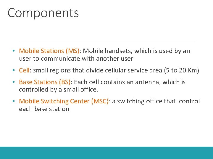 Components • Mobile Stations (MS): Mobile handsets, which is used by an user to