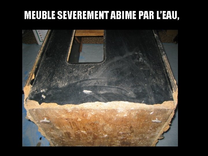 MEUBLE SEVEREMENT ABIME PAR L’EAU, 