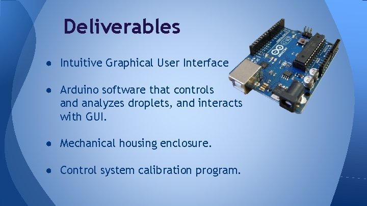 Deliverables ● Intuitive Graphical User Interface ● Arduino software that controls and analyzes droplets,