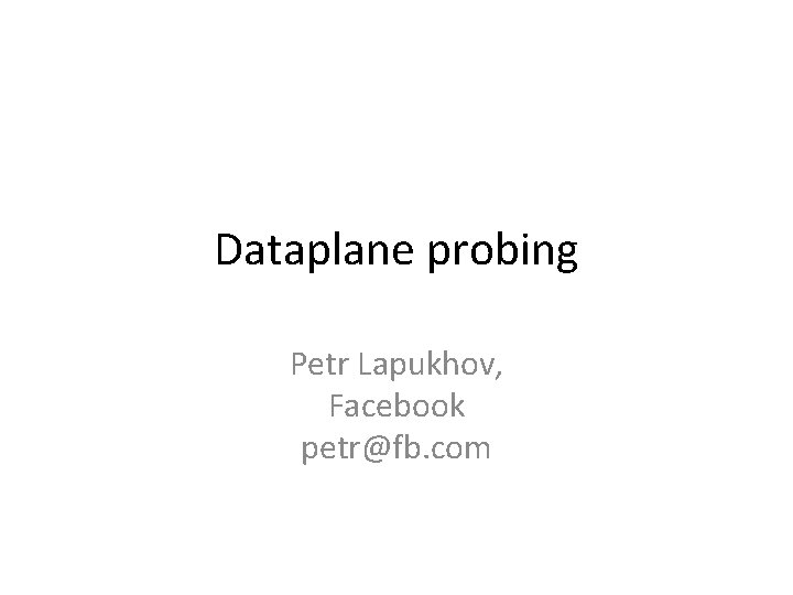 Dataplane probing Petr Lapukhov, Facebook petr@fb. com 