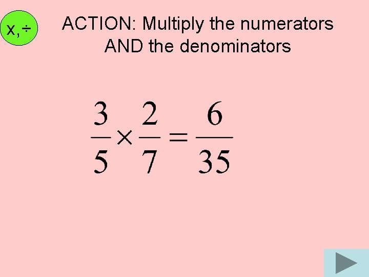 x, ÷ ACTION: Multiply the numerators AND the denominators 