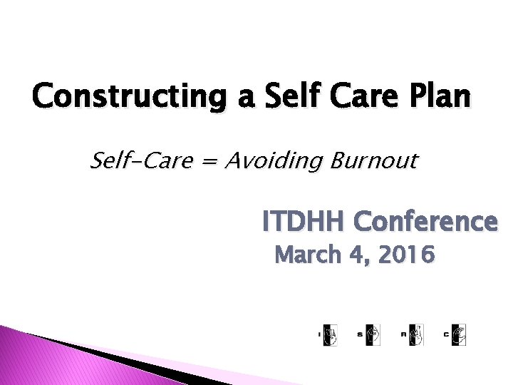 Constructing a Self Care Plan Self-Care = Avoiding Burnout ITDHH Conference March 4, 2016