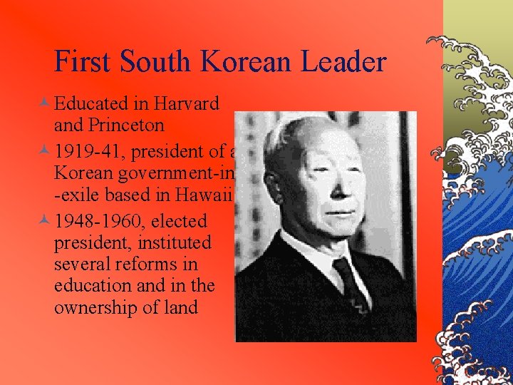 First South Korean Leader © Educated in Harvard and Princeton © 1919 -41, president