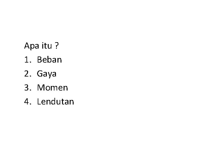 Apa itu ? 1. Beban 2. Gaya 3. Momen 4. Lendutan 