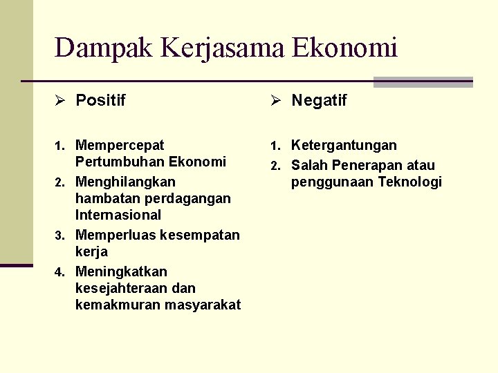 Dampak Kerjasama Ekonomi Ø Positif Ø Negatif 1. Mempercepat 1. Ketergantungan Pertumbuhan Ekonomi 2.