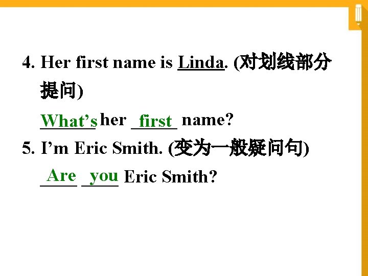 4. Her first name is Linda. (对划线部分 提问) ______ her _____ What’s first name?