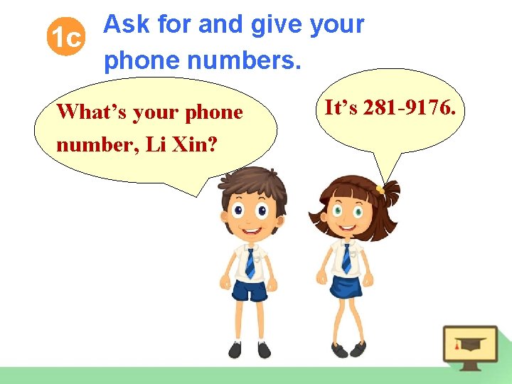 Ask for and give your 1 c phone numbers. What’s your phone number, Li