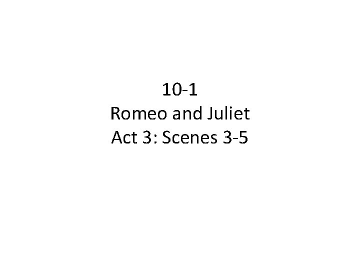 10 -1 Romeo and Juliet Act 3: Scenes 3 -5 