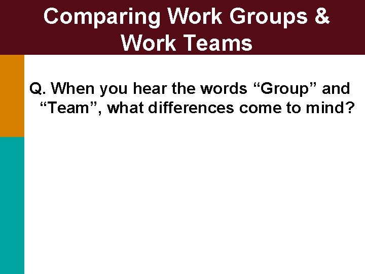 Comparing Work Groups & Work Teams Q. When you hear the words “Group” and