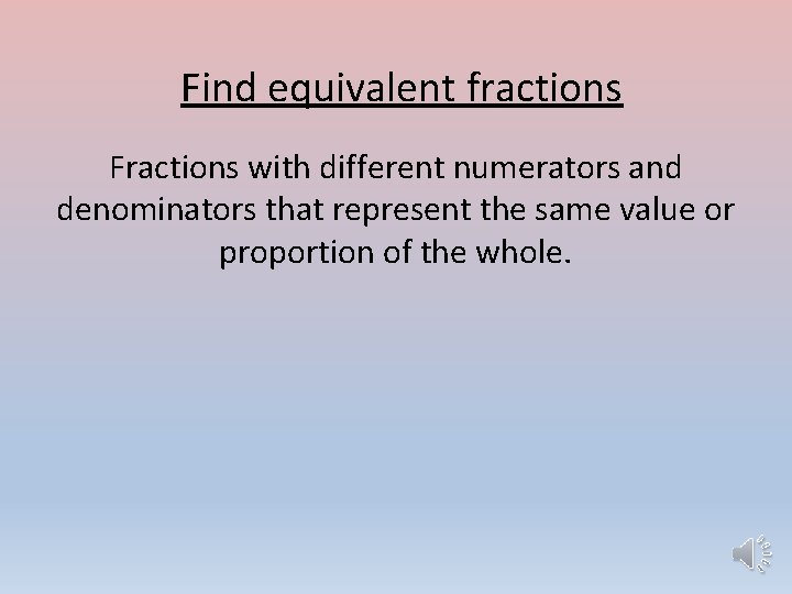 Find equivalent fractions Fractions with different numerators and denominators that represent the same value