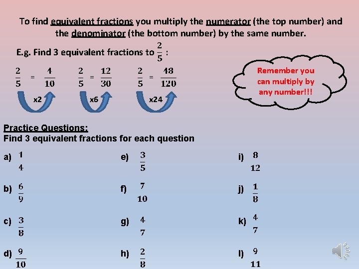 To find equivalent fractions you multiply the numerator (the top number) and the denominator