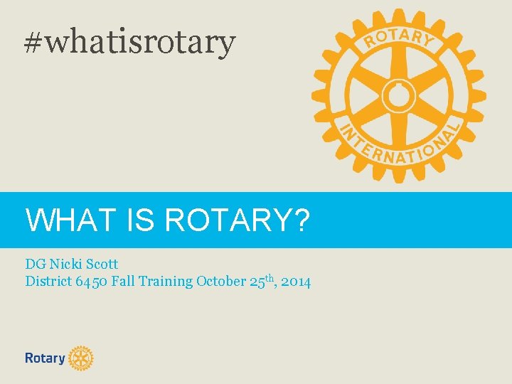 #whatisrotary WHAT IS ROTARY? DG Nicki Scott District 6450 Fall Training October 25 th,