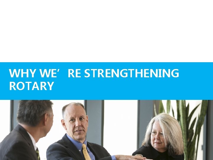 WHY WE’RE STRENGTHENING ROTARY #Whatis. Rot 