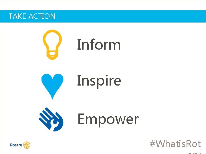 TAKE ACTION Inform Inspire Empower #Whatis. Rot 