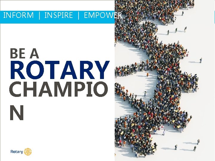 INFORM | INSPIRE | EMPOWER BE A ROTARY CHAMPIO N #Whatis. Rot 