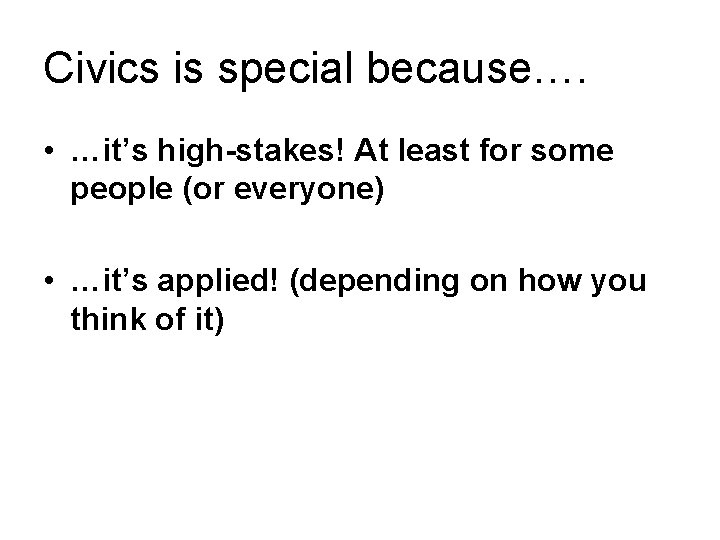 Civics is special because…. • …it’s high-stakes! At least for some people (or everyone)