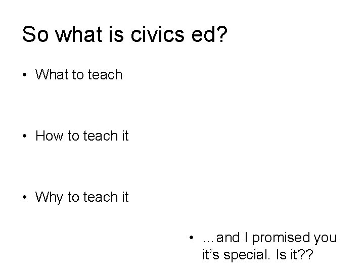 So what is civics ed? • What to teach • How to teach it