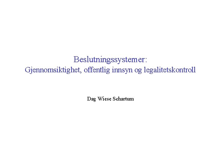 Beslutningssystemer: Gjennomsiktighet, offentlig innsyn og legalitetskontroll Dag Wiese Schartum 