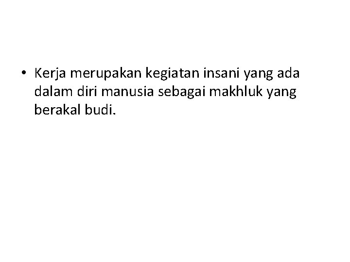  • Kerja merupakan kegiatan insani yang ada dalam diri manusia sebagai makhluk yang