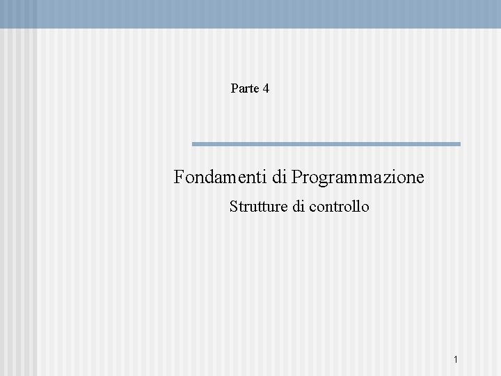 Parte 4 Fondamenti di Programmazione Strutture di controllo 1 