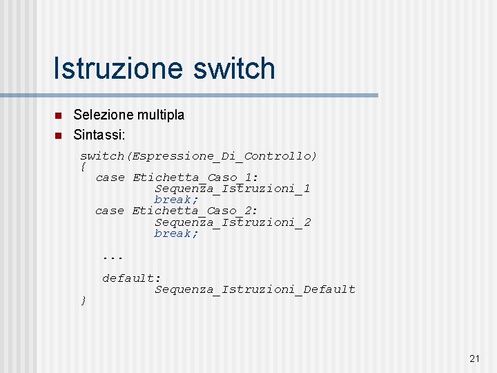 Istruzione switch n n Selezione multipla Sintassi: switch(Espressione_Di_Controllo) { case Etichetta_Caso_1: Sequenza_Istruzioni_1 break; case