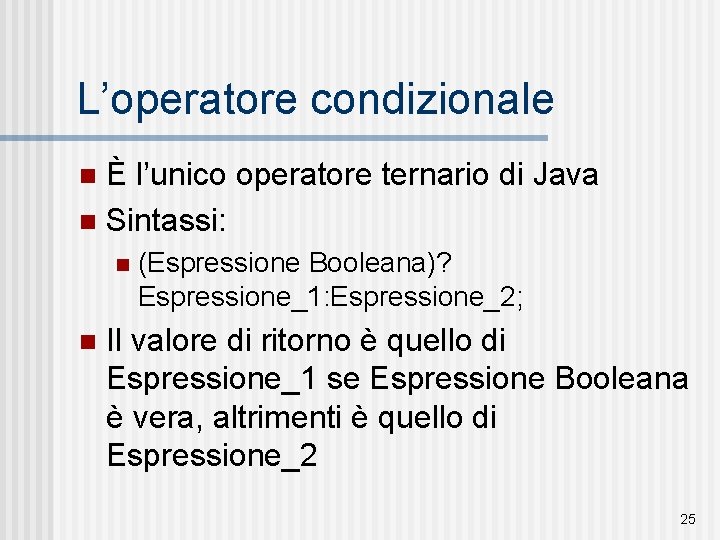 L’operatore condizionale È l’unico operatore ternario di Java n Sintassi: n n n (Espressione