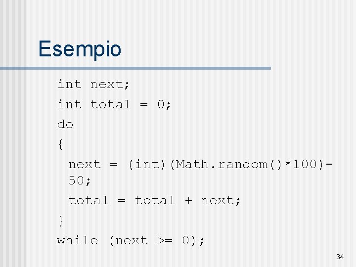 Esempio int next; int total = 0; do { next = (int)(Math. random()*100)50; total