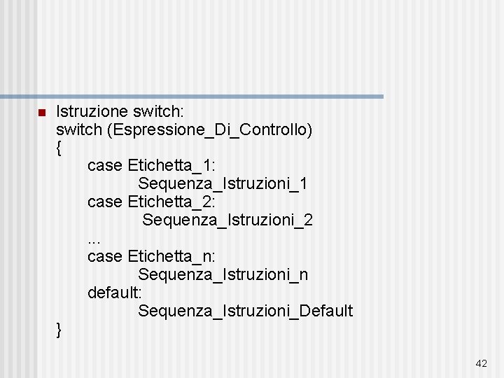 n Istruzione switch: switch (Espressione_Di_Controllo) { case Etichetta_1: Sequenza_Istruzioni_1 case Etichetta_2: Sequenza_Istruzioni_2. . .