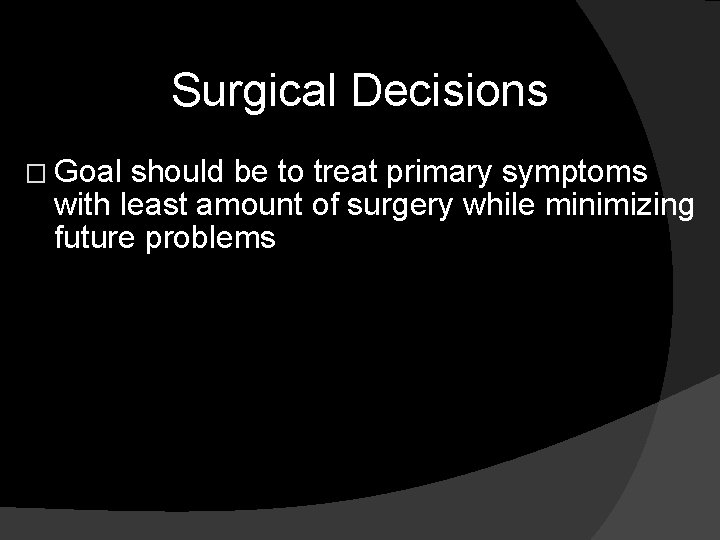 Surgical Decisions � Goal should be to treat primary symptoms with least amount of