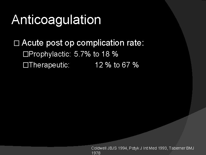 Anticoagulation � Acute post op complication rate: �Prophylactic: 5. 7% to 18 % �Therapeutic: