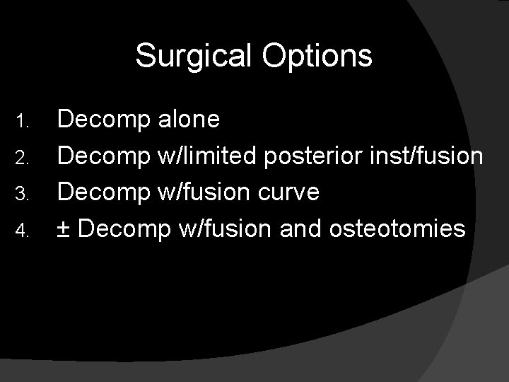 Surgical Options 1. 2. 3. 4. Decomp alone Decomp w/limited posterior inst/fusion Decomp w/fusion