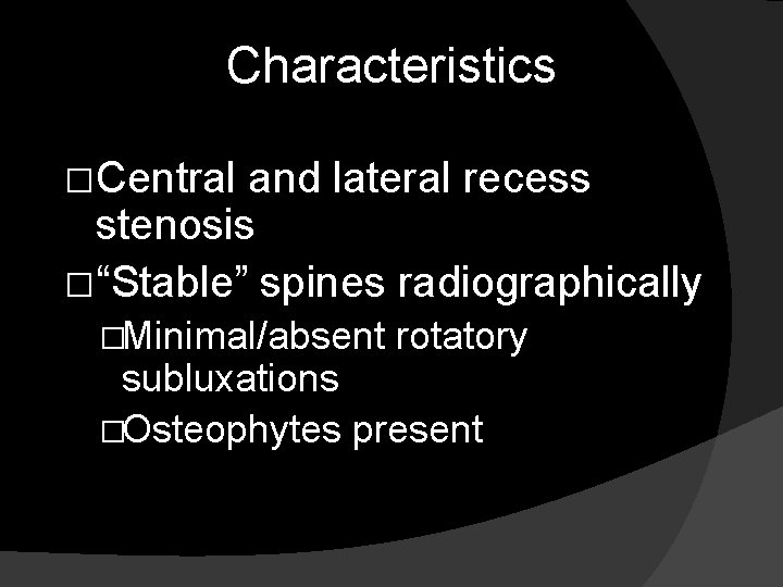 Characteristics �Central and lateral recess stenosis �“Stable” spines radiographically �Minimal/absent rotatory subluxations �Osteophytes present